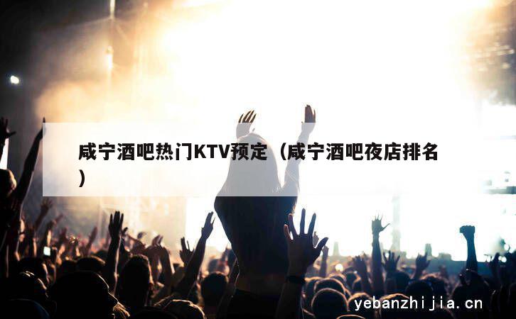 咸宁酒吧热门KTV预定（咸宁酒吧夜店排名）