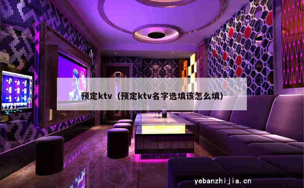 预定ktv（预定ktv名字选填该怎么填）