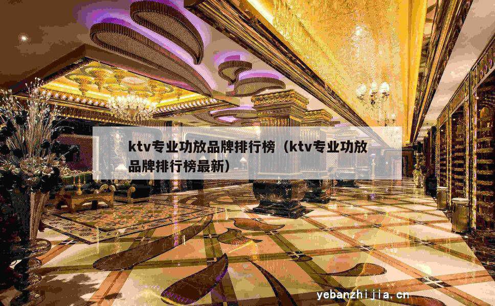 ktv专业功放品牌排行榜（ktv专业功放品牌排行榜最新）