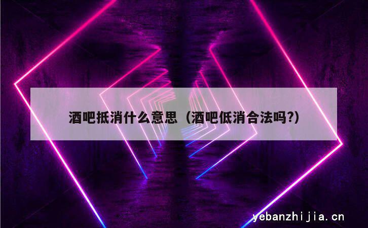 酒吧抵消什么意思（酒吧低消合法吗?）