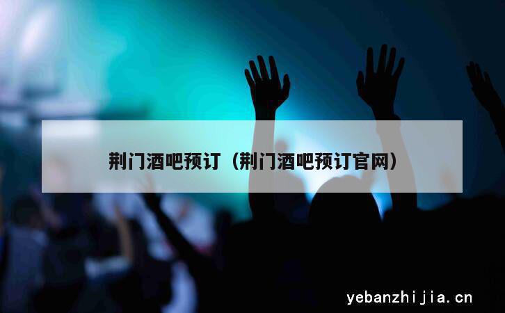 荆门酒吧预订（荆门酒吧预订官网）