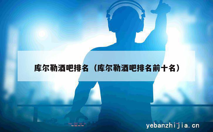 库尔勒酒吧排名（库尔勒酒吧排名前十名）