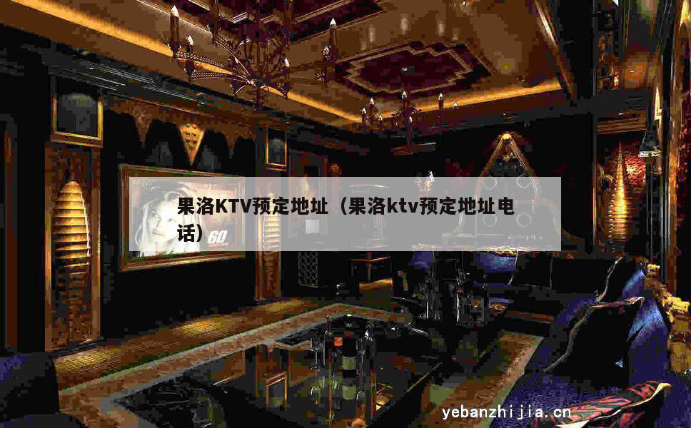果洛KTV预定地址（果洛ktv预定地址电话）