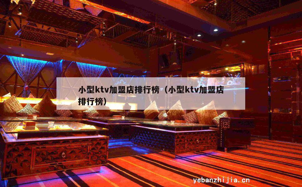 小型ktv加盟店排行榜（小型ktv加盟店排行榜）