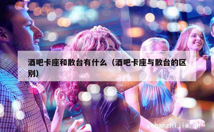 酒吧卡座和散台有什么（酒吧卡座与散台的区别）