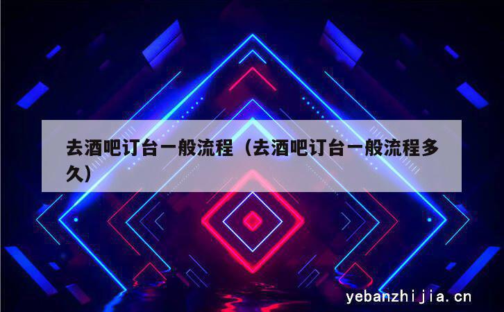 去酒吧订台一般流程（去酒吧订台一般流程多久）