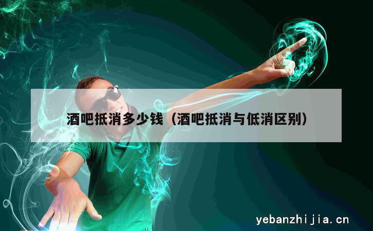 酒吧抵消多少钱（酒吧抵消与低消区别）