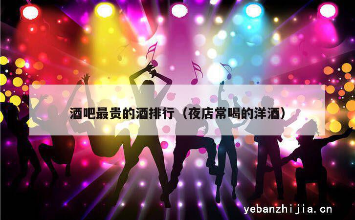 酒吧最贵的酒排行（夜店常喝的洋酒）