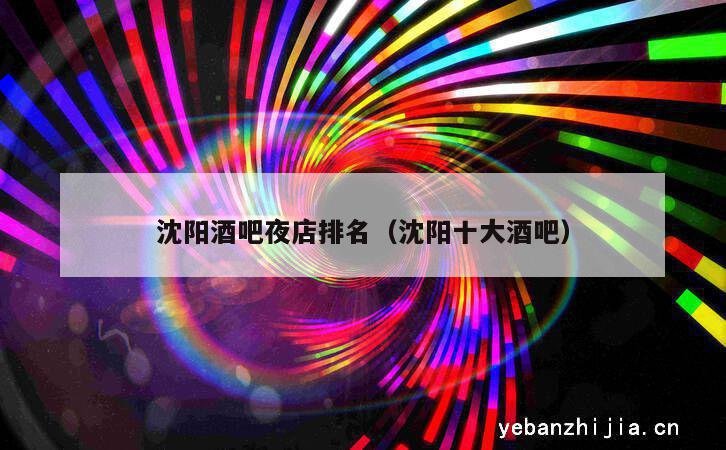 沈阳酒吧夜店排名（沈阳十大酒吧）