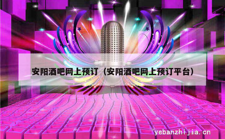 安阳酒吧网上预订（安阳酒吧网上预订平台）