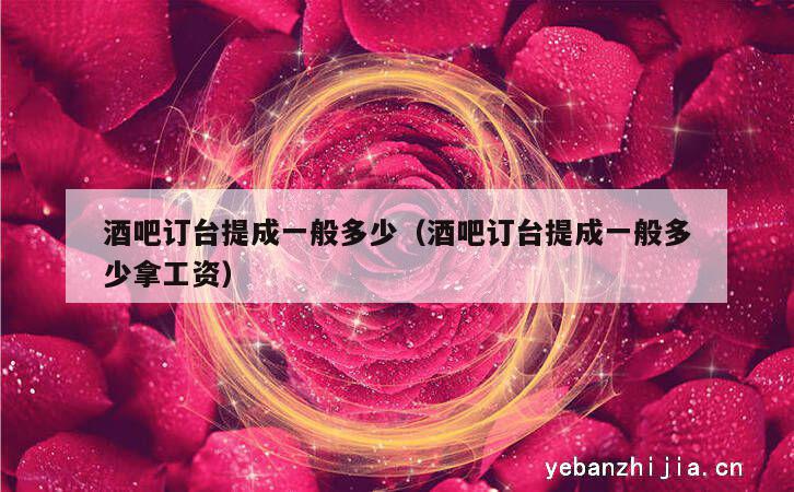 酒吧订台提成一般多少（酒吧订台提成一般多少拿工资）