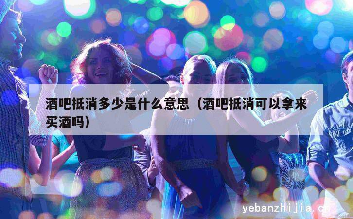 酒吧抵消多少是什么意思（酒吧抵消可以拿来买酒吗）