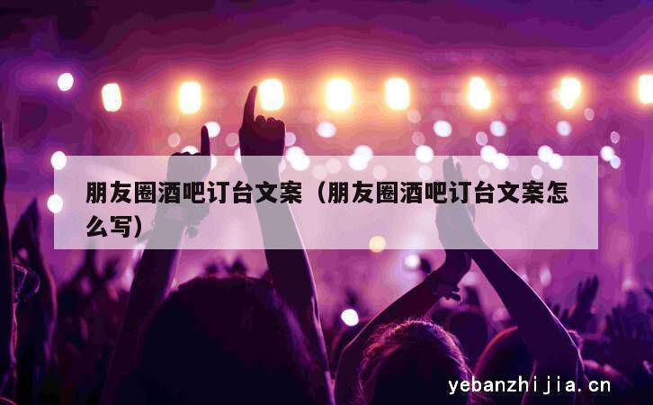 朋友圈酒吧订台文案（朋友圈酒吧订台文案怎么写）