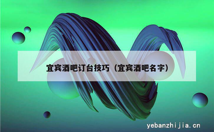 宜宾酒吧订台技巧（宜宾酒吧名字）