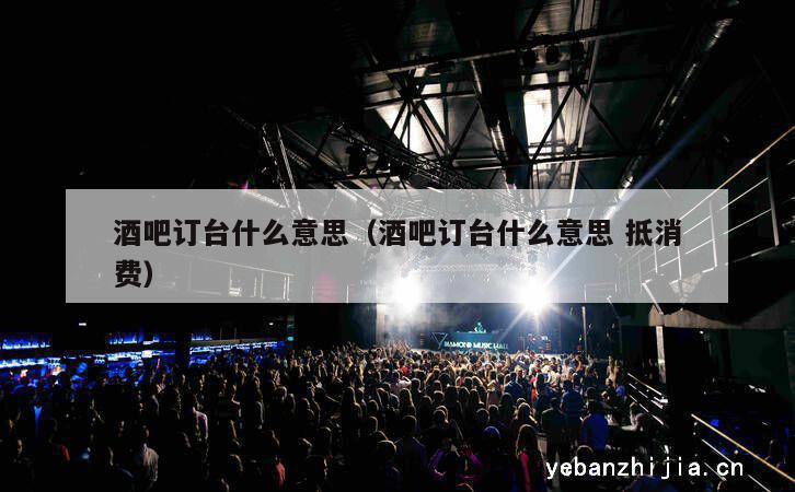 酒吧订台什么意思（酒吧订台什么意思抵消费）