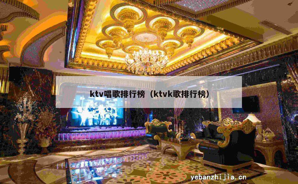 ktv唱歌排行榜（ktvk歌排行榜）