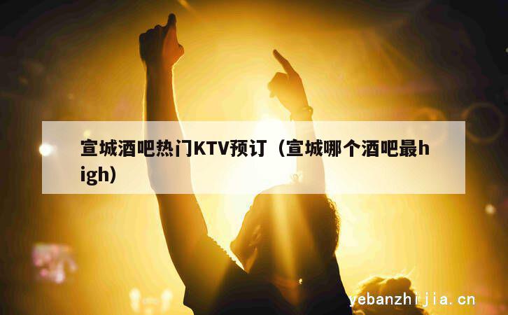 宣城酒吧热门KTV预订（宣城哪个酒吧最high）