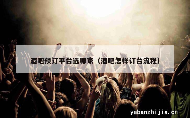 酒吧预订平台选哪家（酒吧怎样订台流程）