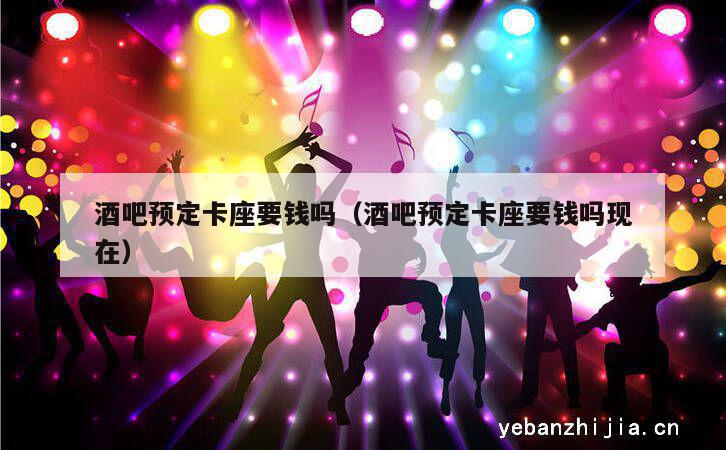 酒吧预定卡座要钱吗（酒吧预定卡座要钱吗现在）