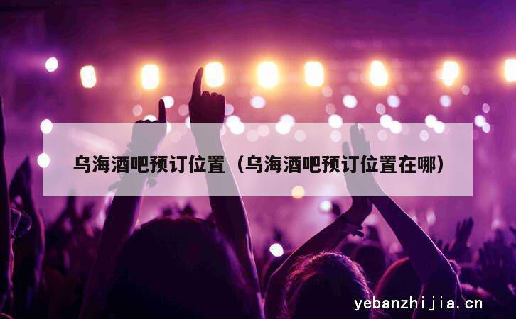 乌海酒吧预订位置（乌海酒吧预订位置在哪）