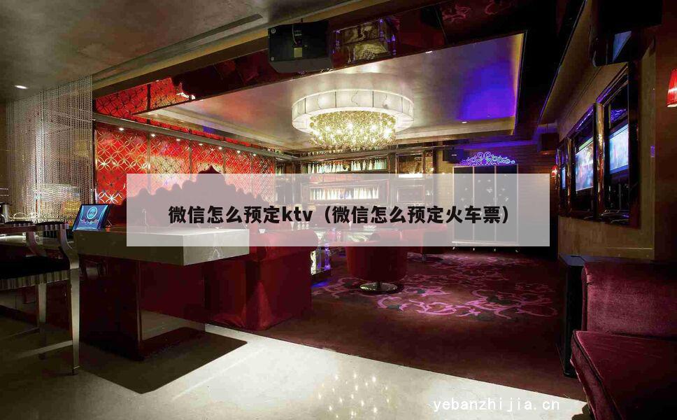微信怎么预定ktv（微信怎么预定火车票）