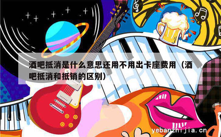 酒吧抵消是什么意思还用不用出卡座费用（酒吧抵消和抵销的区别）