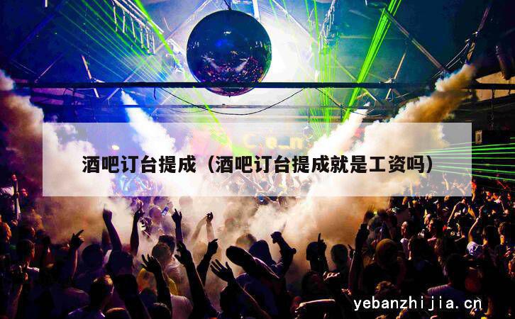 酒吧订台提成（酒吧订台提成就是工资吗）