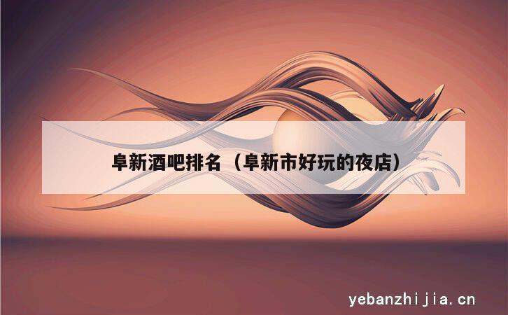 阜新酒吧排名（阜新市好玩的夜店）
