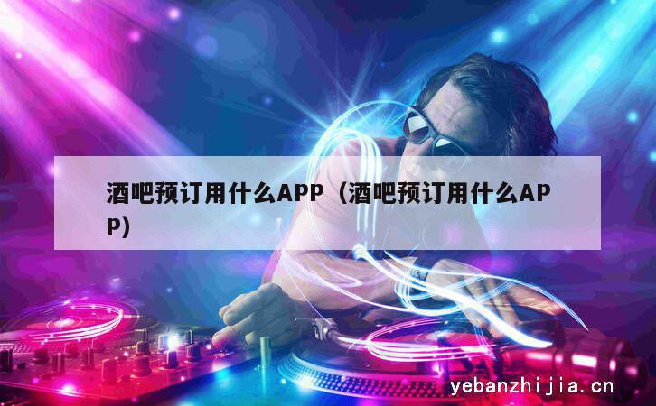 酒吧预订用什么APP（酒吧预订用什么APP）