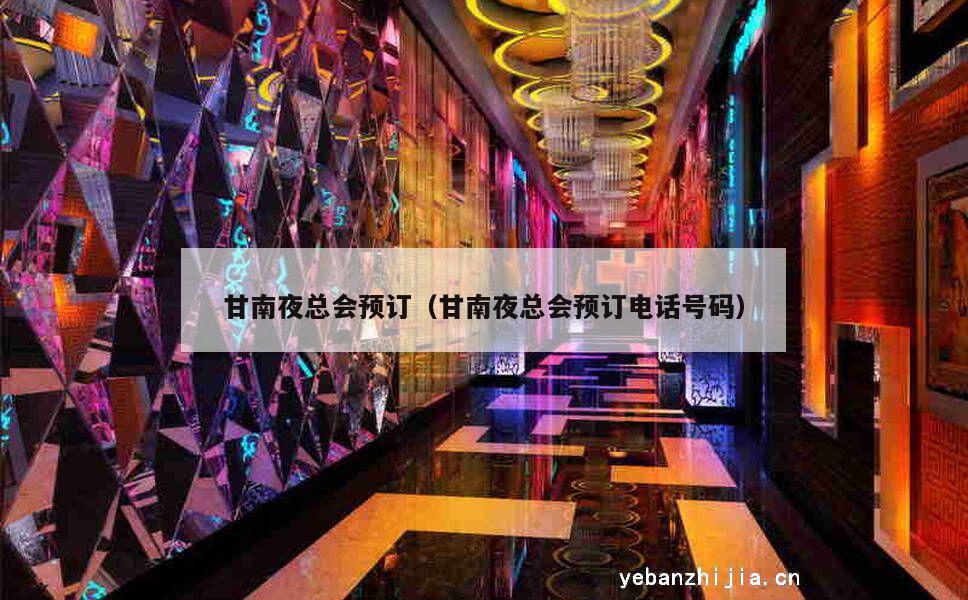 甘南夜总会预订（甘南夜总会预订电话号码）