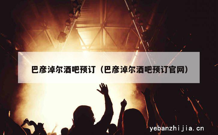 巴彦淖尔酒吧预订（巴彦淖尔酒吧预订官网）