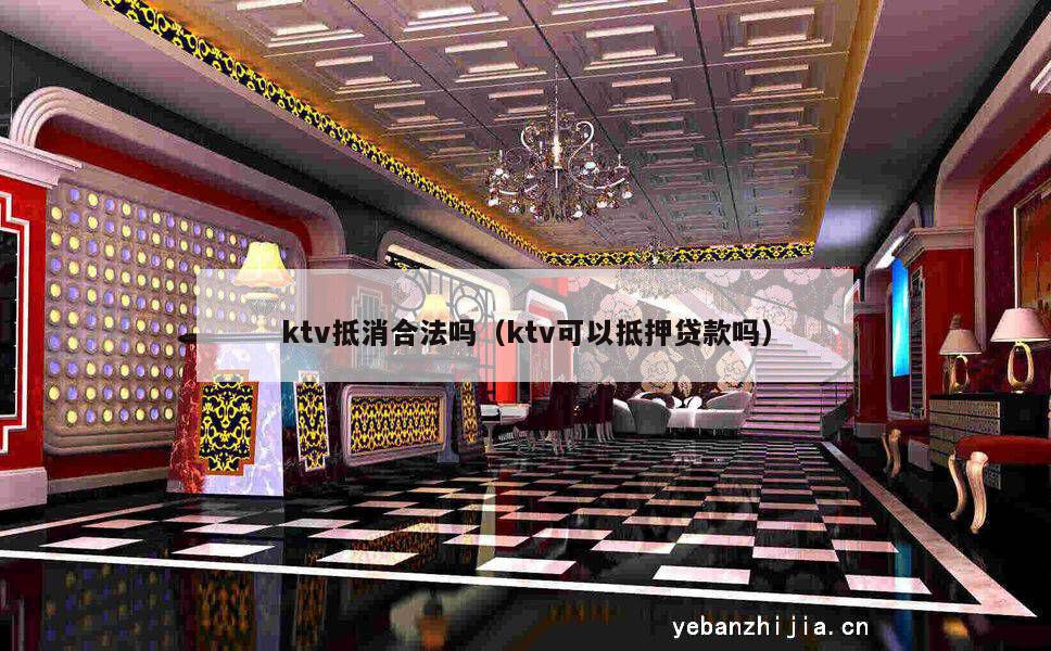 ktv抵消合法吗（ktv可以抵押贷款吗）