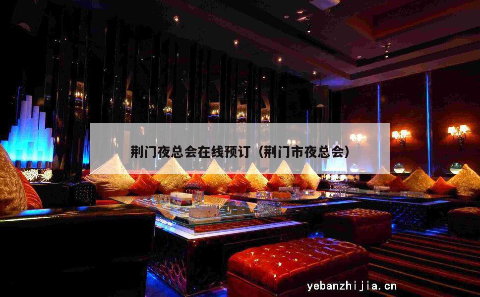荆门夜总会在线预订（荆门市夜总会）
