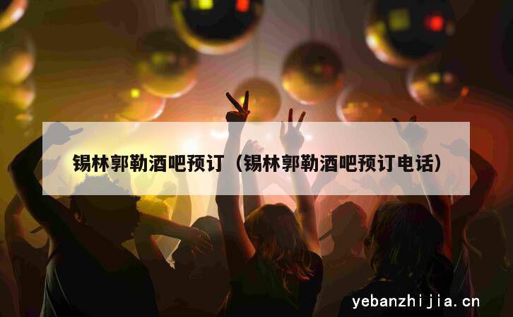 锡林郭勒酒吧预订（锡林郭勒酒吧预订电话）