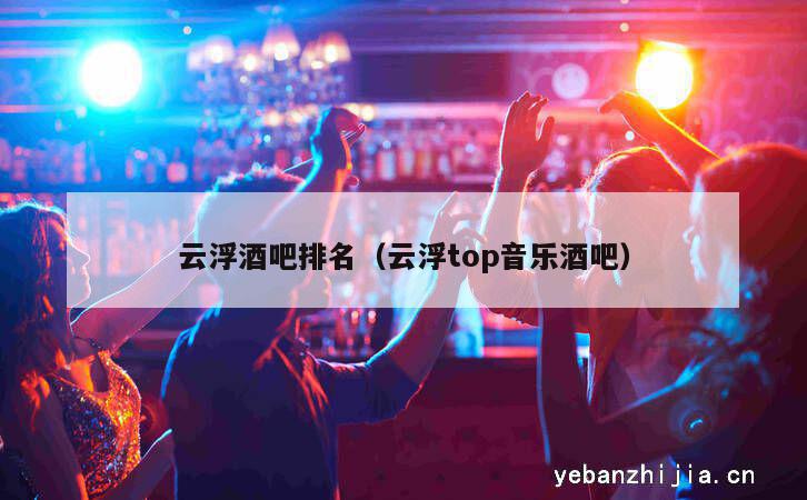 云浮酒吧排名（云浮top音乐酒吧）