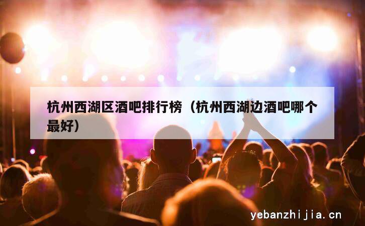 杭州西湖区酒吧排行榜（杭州西湖边酒吧哪个最好）