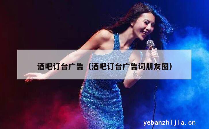 酒吧订台广告（酒吧订台广告词朋友圈）