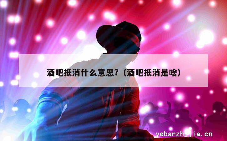 酒吧抵消什么意思?（酒吧抵消是啥）