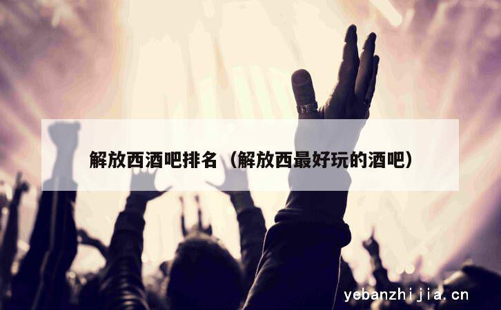 解放西酒吧排名（解放西最好玩的酒吧）