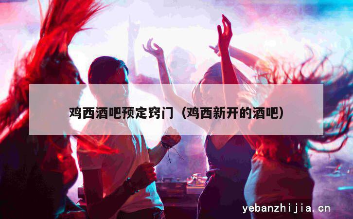 鸡西酒吧预定窍门（鸡西新开的酒吧）
