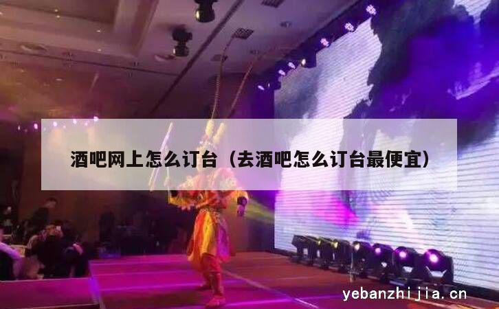酒吧网上怎么订台（去酒吧怎么订台最便宜）