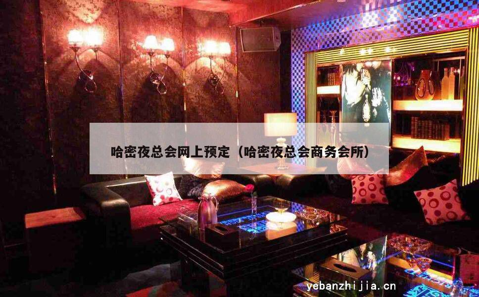哈密夜总会网上预定（哈密夜总会商务会所）
