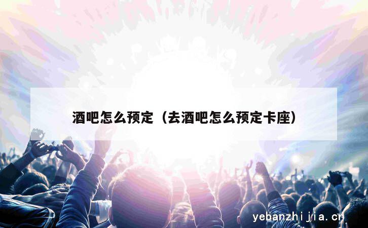 酒吧怎么预定（去酒吧怎么预定卡座）