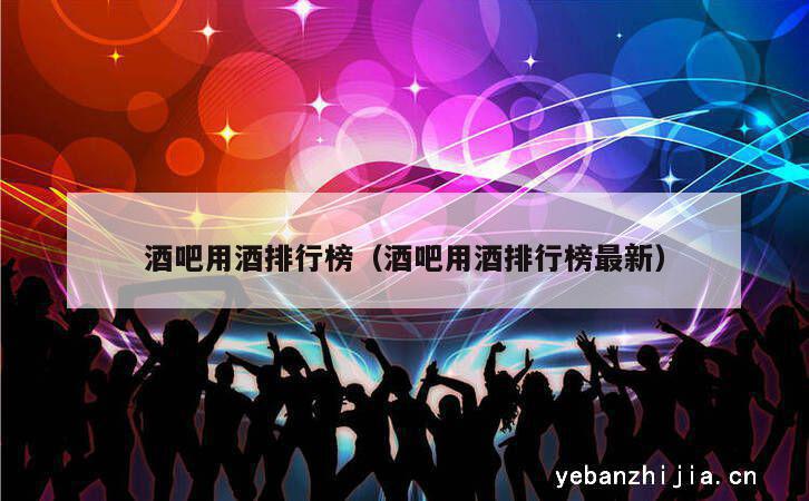 酒吧用酒排行榜（酒吧用酒排行榜最新）