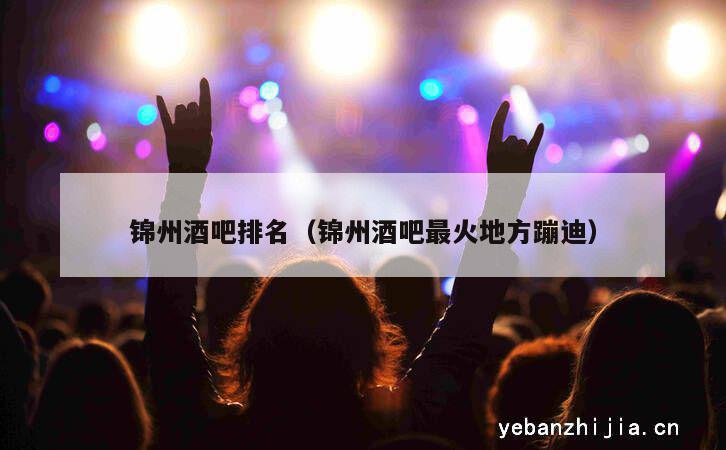 锦州酒吧排名（锦州酒吧最火地方蹦迪）