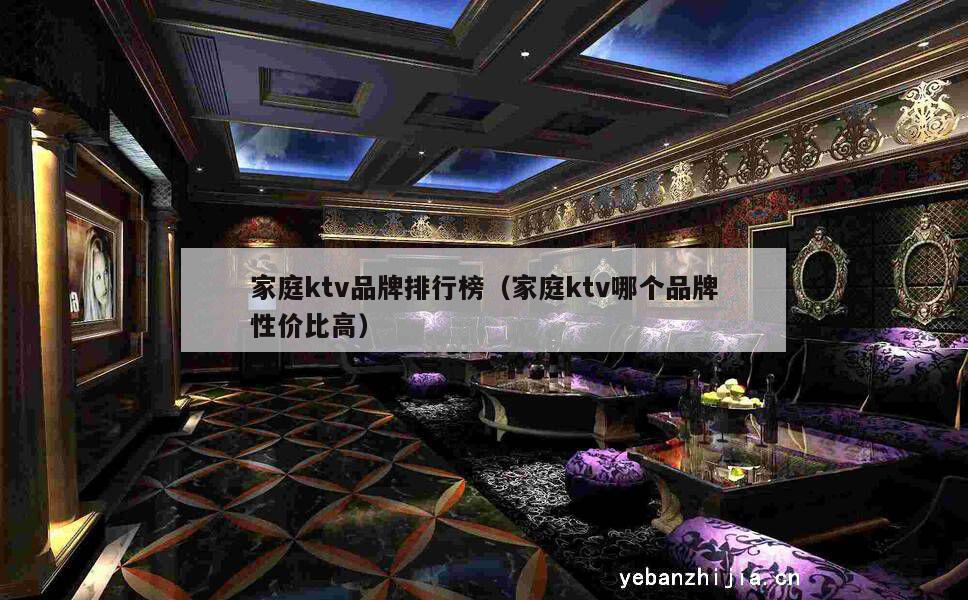 家庭ktv品牌排行榜（家庭ktv哪个品牌性价比高）