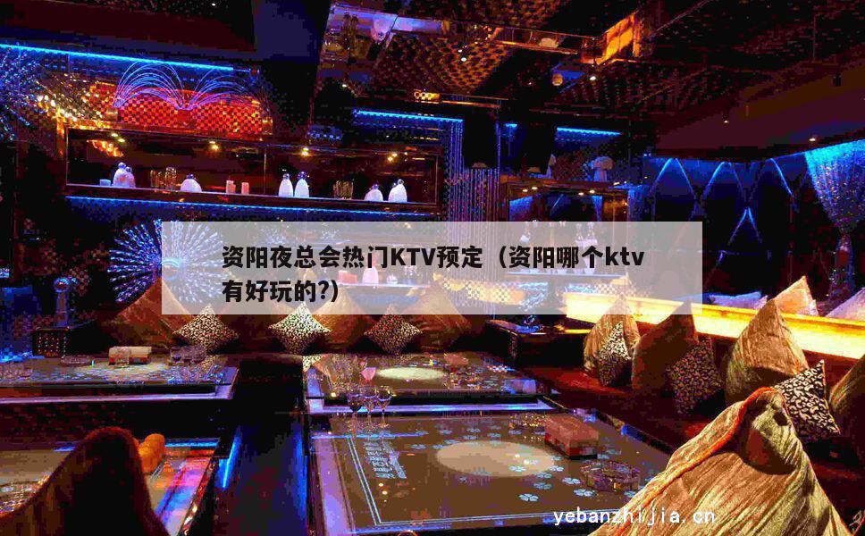 资阳夜总会热门KTV预定（资阳哪个ktv有好玩的?）