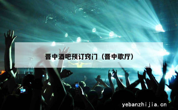 晋中酒吧预订窍门（晋中歌厅）