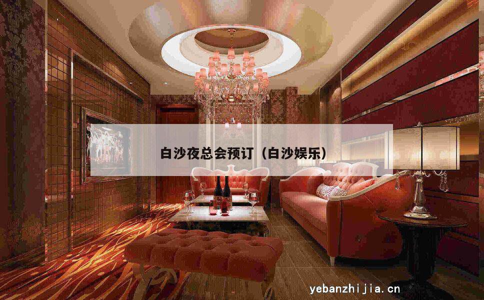 白沙夜总会预订（白沙娱乐）
