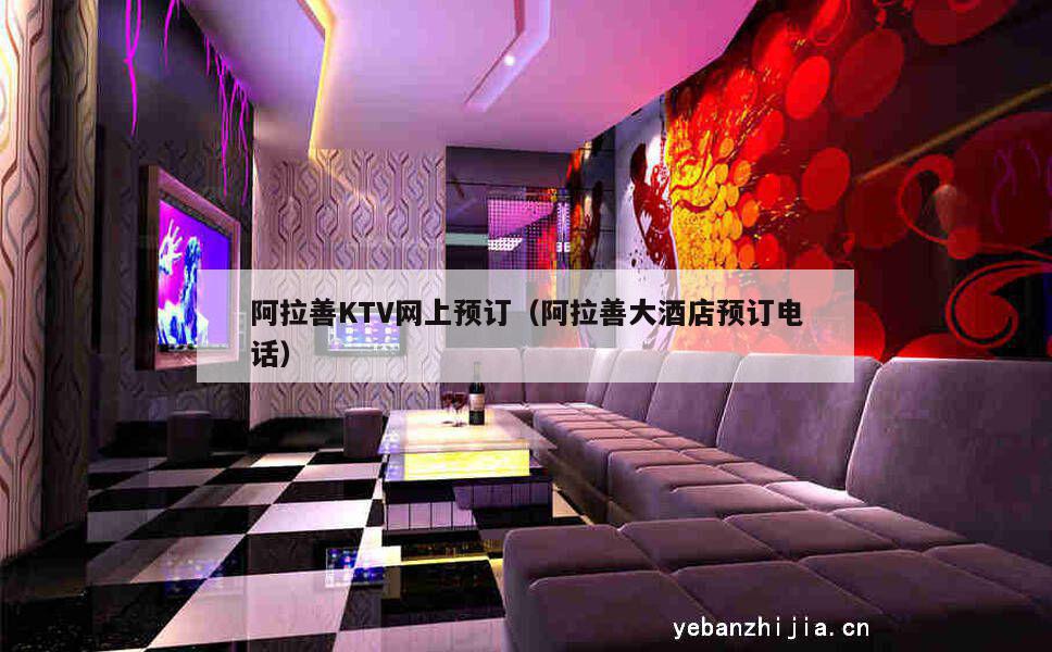 阿拉善KTV网上预订（阿拉善大酒店预订电话）